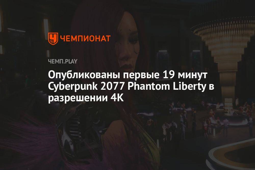 Опубликованы первые 19 минут Cyberpunk 2077 Phantom Liberty в разрешении 4K
