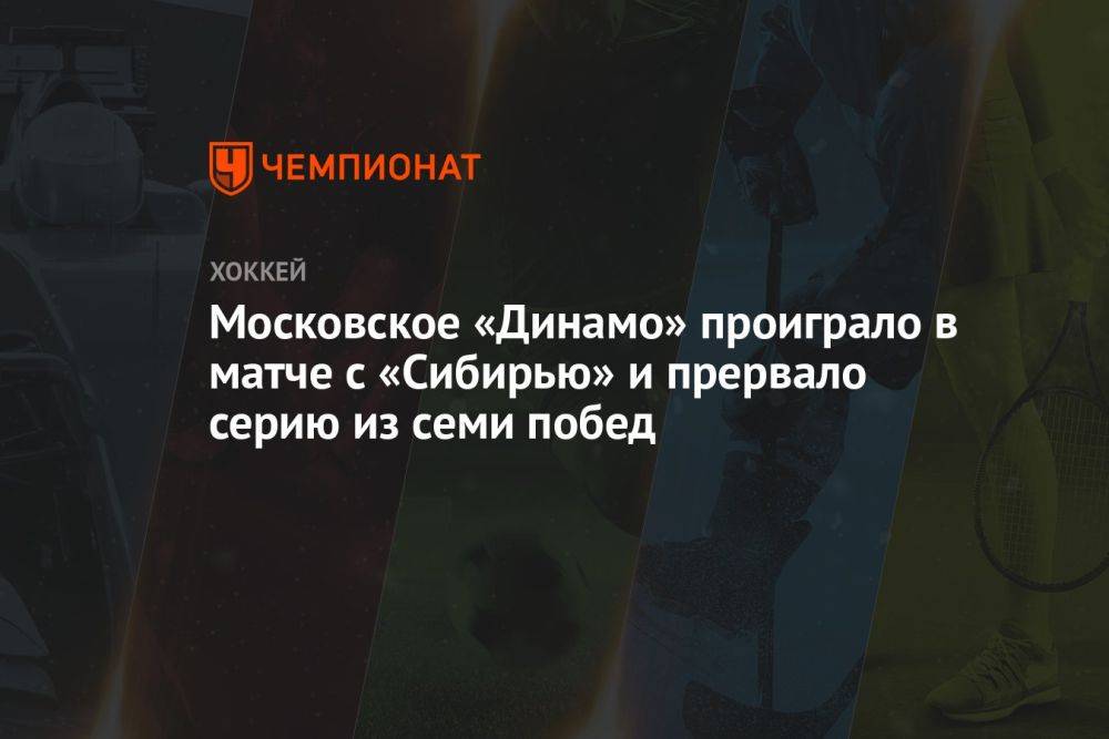 Московское «Динамо» проиграло в матче с «Сибирью» и прервало серию из семи побед
