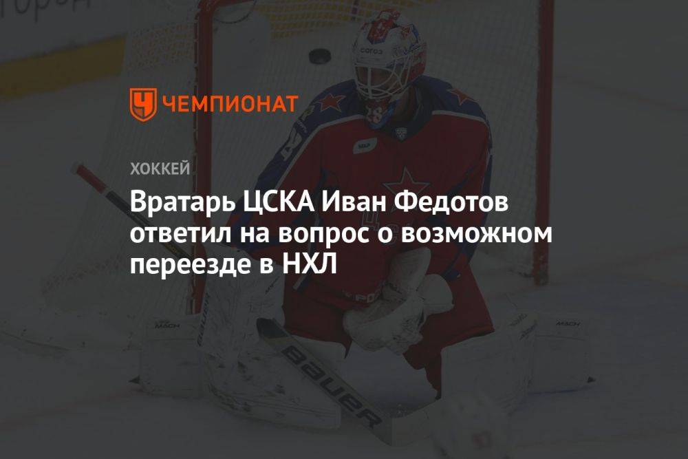 Вратарь ЦСКА Иван Федотов ответил на вопрос о возможном переезде в НХЛ