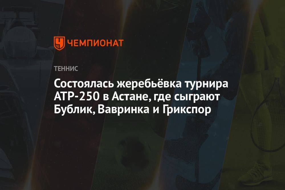 Состоялась жеребьёвка турнира ATP-250 в Астане, где сыграют Бублик, Вавринка и Грикспор
