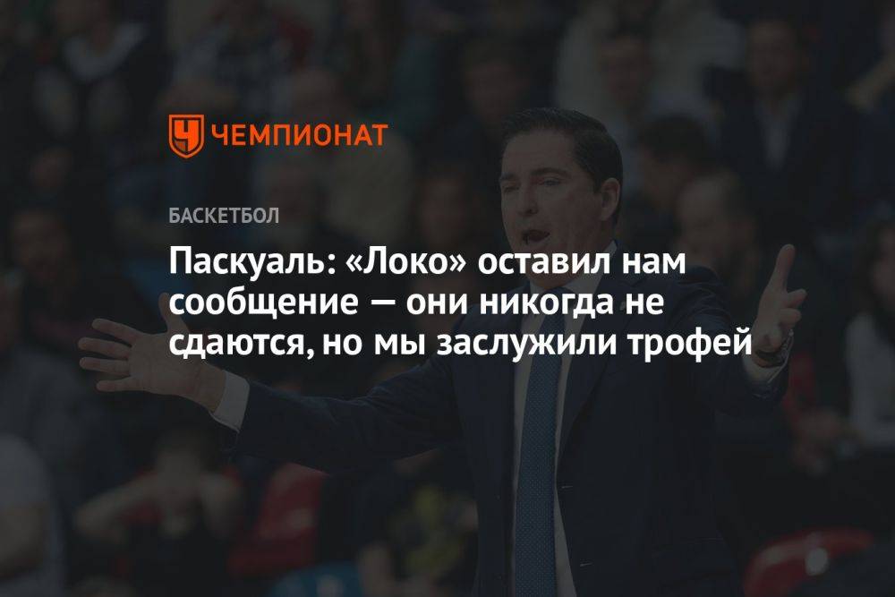 Паскуаль: «Локо» оставил нам сообщение — они никогда не сдаются, но мы заслужили трофей