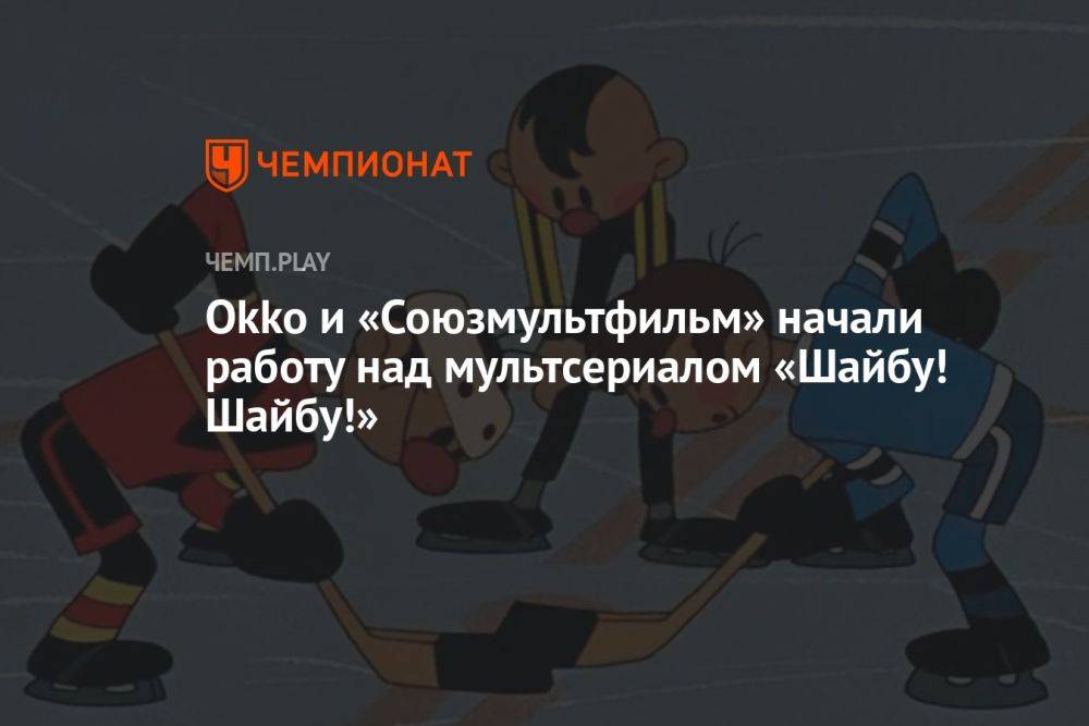 Okko и «Союзмультфильм» начали работу над мультсериалом «Шайбу! Шайбу!»