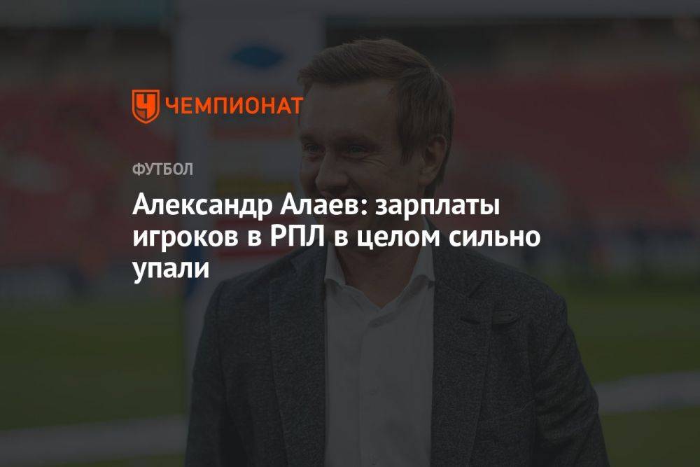 Александр Алаев: зарплаты игроков в РПЛ в целом сильно упали