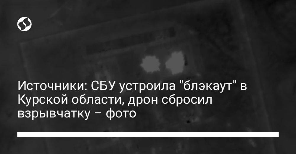 Источники: СБУ устроила "блэкаут" в Курской области, дрон сбросил взрывчатку – фото
