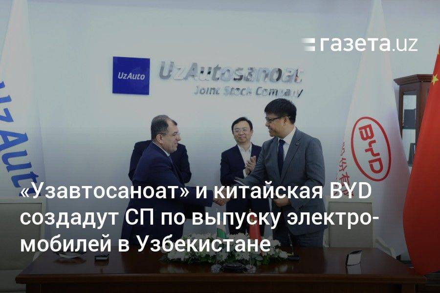 «Узавтосаноат» и китайская BYD Auto создадут СП по выпуску электромобилей в Узбекистане