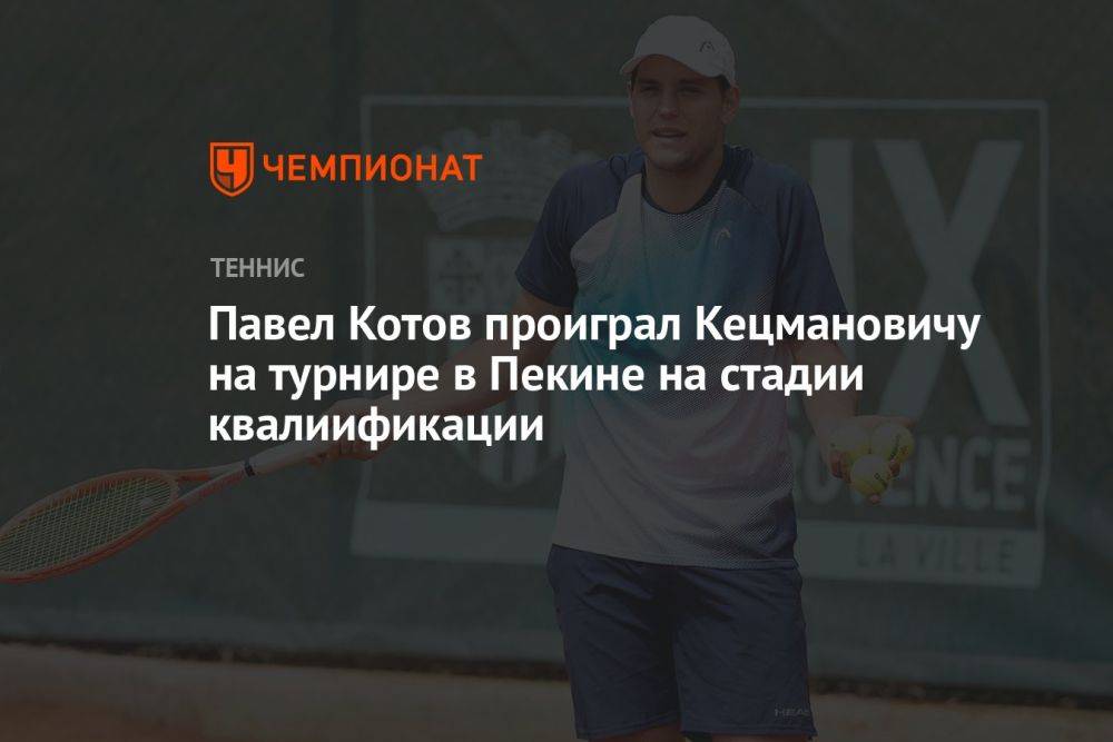 Павел Котов проиграл Кецмановичу на турнире в Пекине на стадии квалиификации