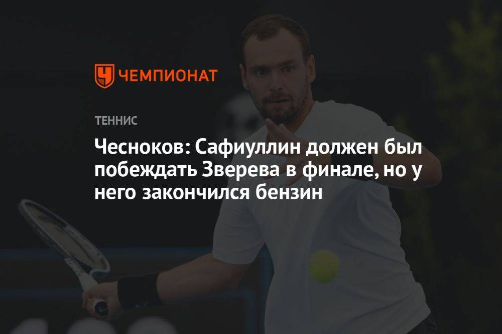 Чесноков: Сафиуллин должен был побеждать Зверева в финале, но у него закончился бензин