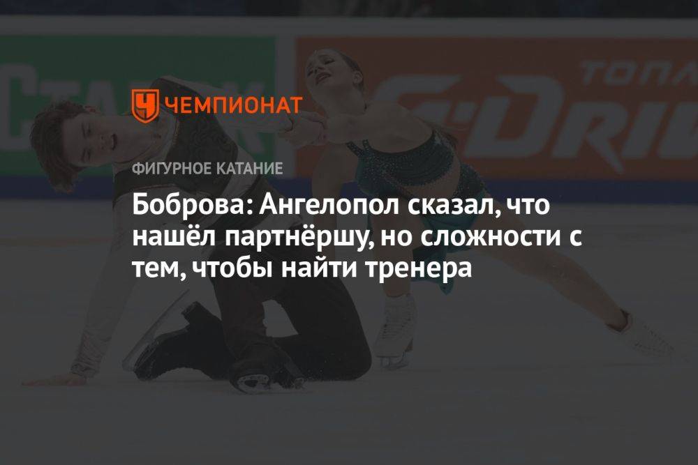 Боброва: Ангелопол сказал, что нашёл партнёршу, но сложности с тем, чтобы найти тренера