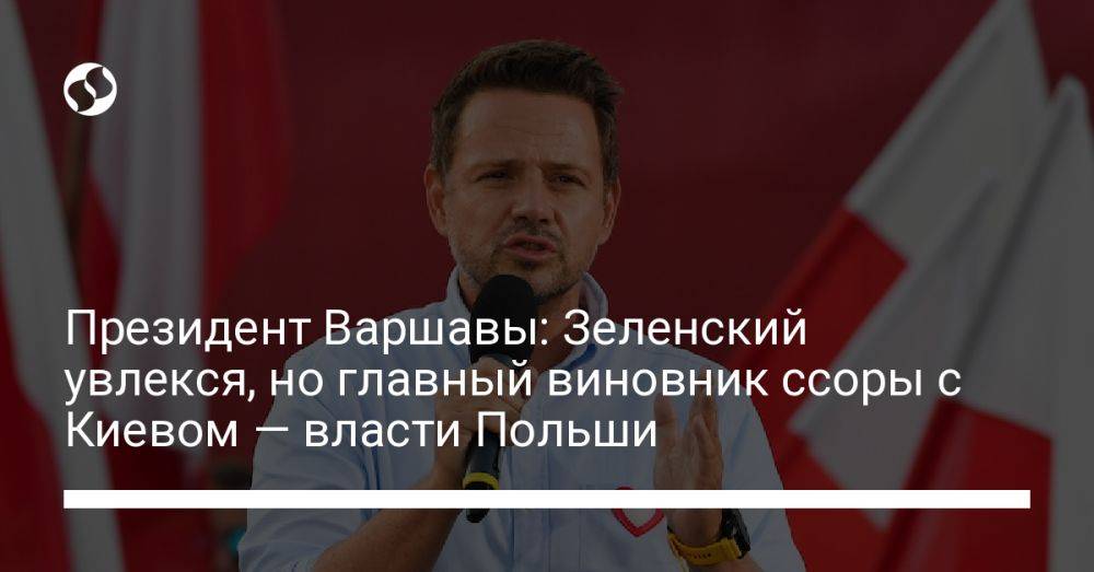 Президент Варшавы: Зеленский увлекся, но главный виновник ссоры с Киевом — власти Польши