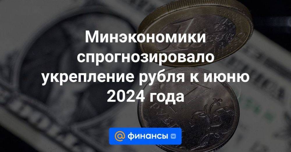 Минэкономики спрогнозировало укрепление рубля к июню 2024 года