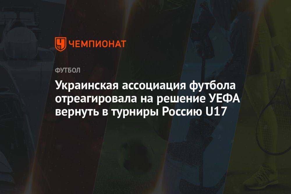 Украинская ассоциация футбола отреагировала на решение УЕФА вернуть в турниры Россию U17