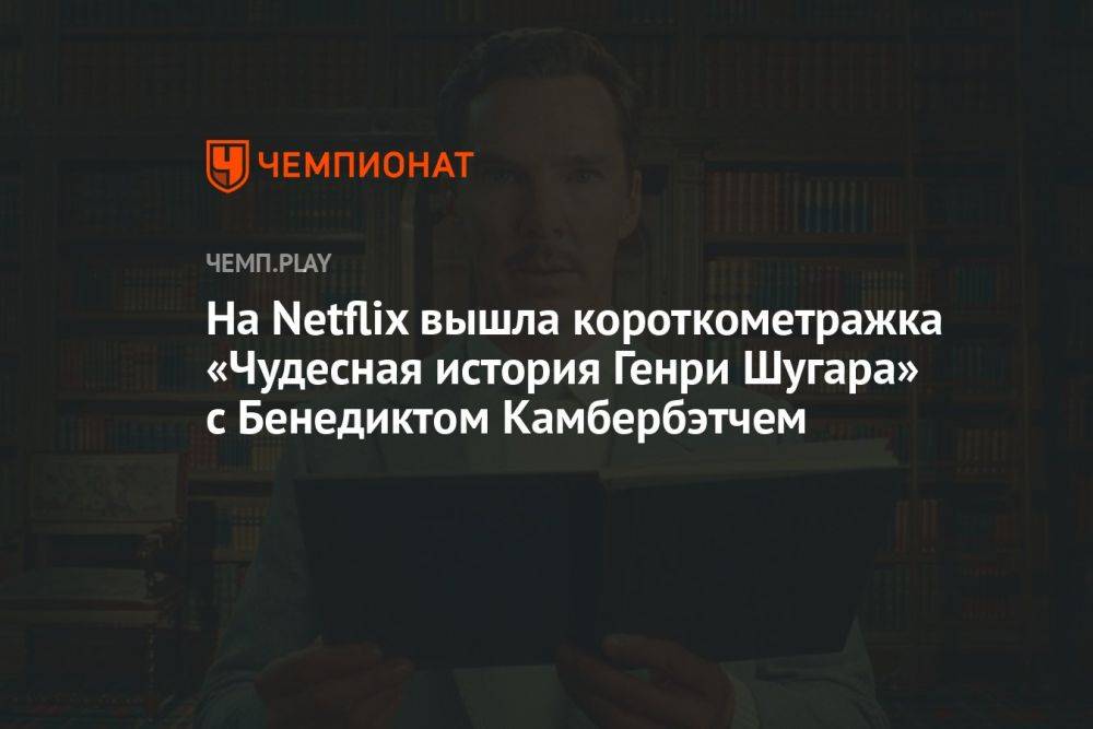 На Netflix вышла короткометражка «Чудесная история Генри Шугара» с Бенедиктом Камбербэтчем
