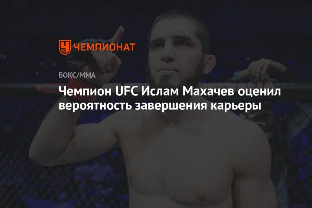 Чемпион UFC Ислам Махачев оценил вероятность завершения карьеры