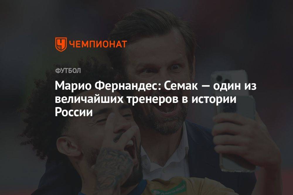 Марио Фернандес: Семак — один из величайших тренеров в истории России