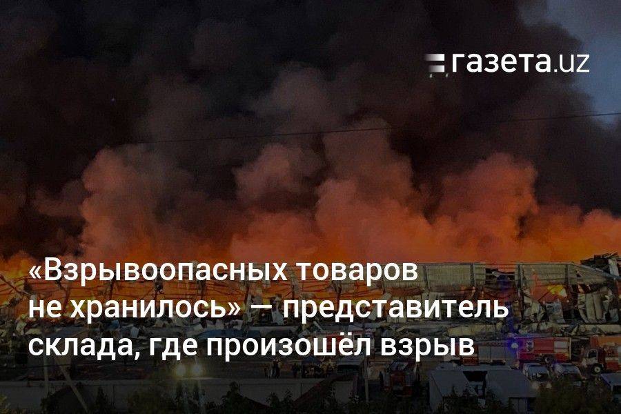 «Взрывоопасных товаров не хранилось» — представитель склада в Ташкенте, где произошёл взрыв