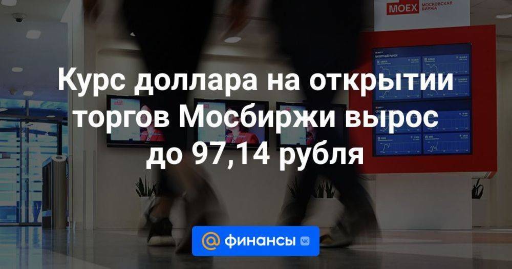 Курс доллара на открытии торгов Мосбиржи вырос до 97,14 рубля