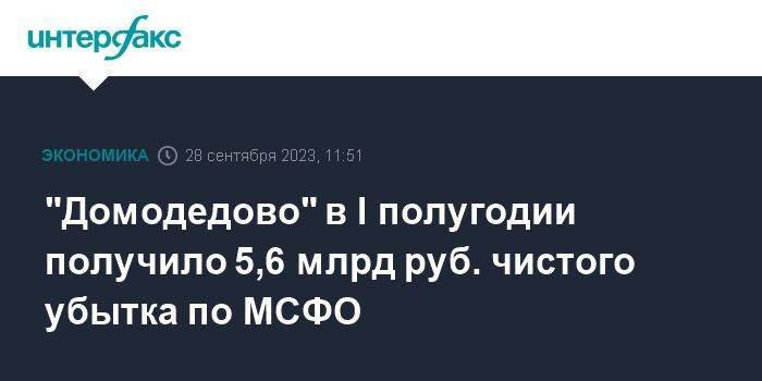 "Домодедово" в I полугодии получило 5,6 млрд руб. чистого убытка по МСФО