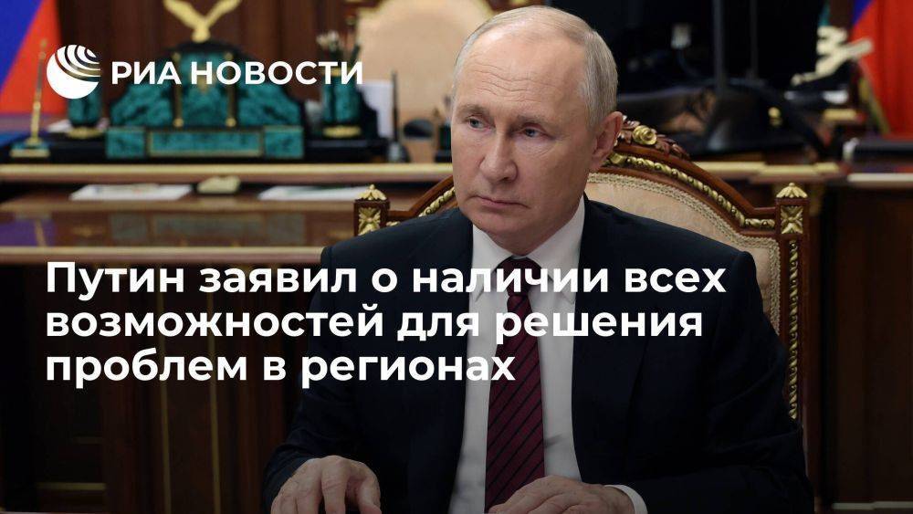 Путин: проблем в регионах еще много, но есть все возможности для их решения