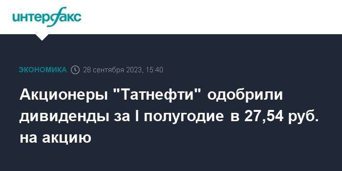 Акционеры "Татнефти" одобрили дивиденды за I полугодие в 27,54 руб. на акцию