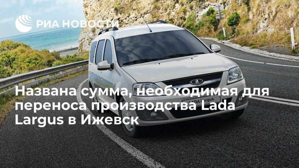 "АвтоВАЗ": перенос производства Lada Largus в Ижевск потребует около 2 млрд руб