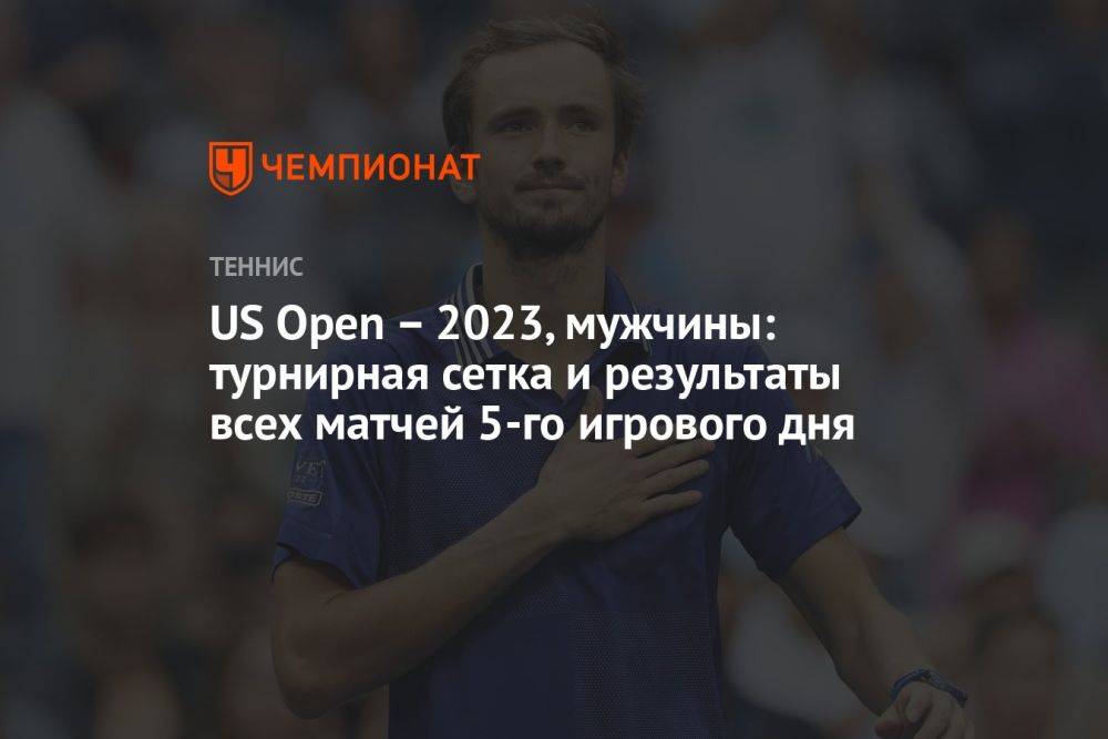US Open – 2023, мужчины: турнирная сетка и результаты всех матчей 5-го игрового дня