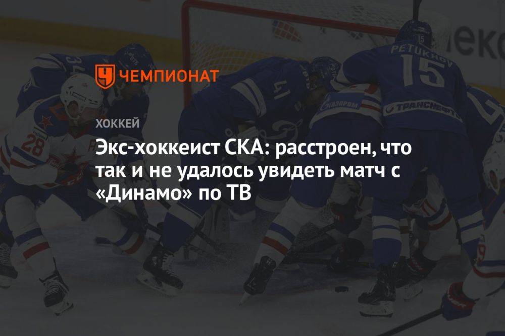 Экс-хоккеист СКА: расстроен, что так и не удалось увидеть матч с «Динамо» по ТВ
