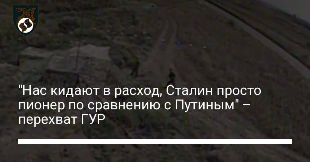 "Нас кидают в расход, Сталин просто пионер по сравнению с Путиным" – перехват ГУР