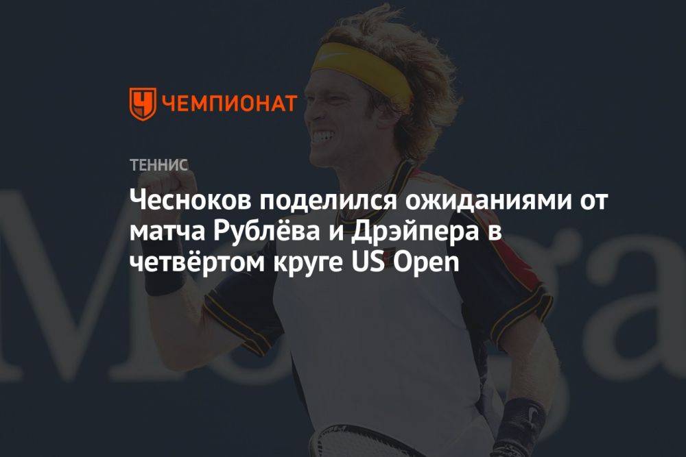 Чесноков поделился ожиданиями от матча Рублёва и Дрэйпера в четвёртом круге US Open