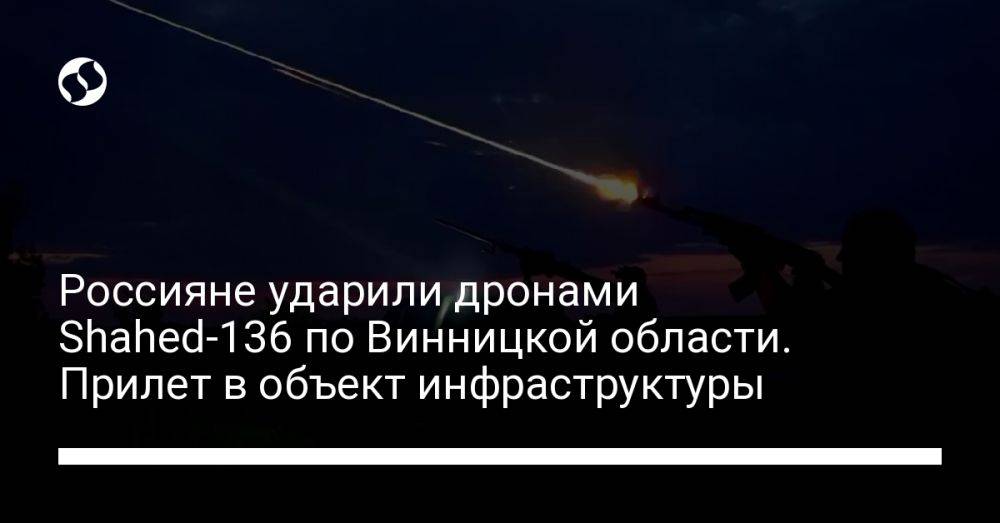 Россияне ударили дронами Shahed-136 по Винницкой области. Прилет в объект инфраструктуры