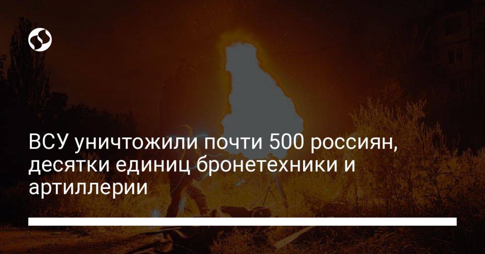 ВСУ уничтожили почти 500 россиян, десятки единиц бронетехники и артиллерии