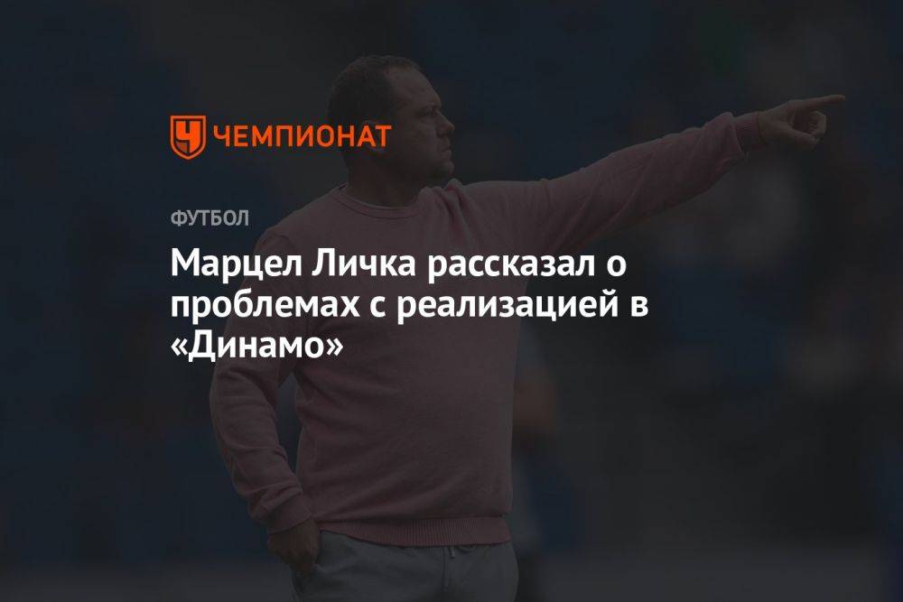 Марцел Личка рассказал о проблемах с реализацией в «Динамо»