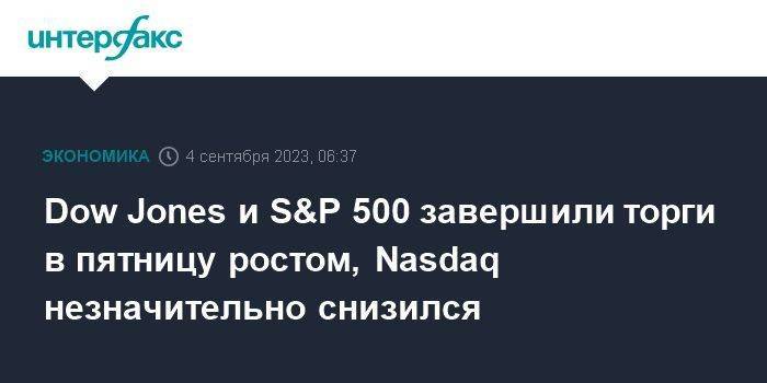 Dow Jones и S&P 500 завершили торги в пятницу ростом, Nasdaq незначительно снизился