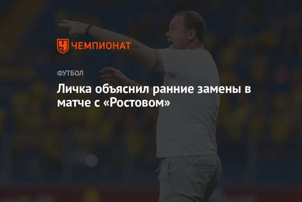 Личка объяснил ранние замены в матче с «Ростовом»