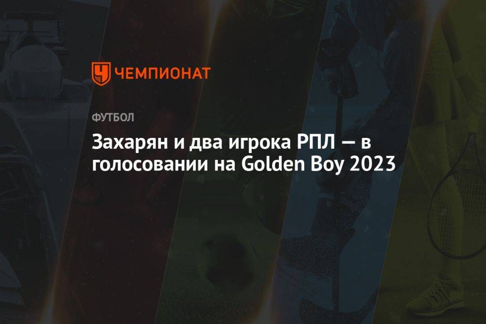 Захарян и два игрока РПЛ — в голосовании на Golden Boy 2023