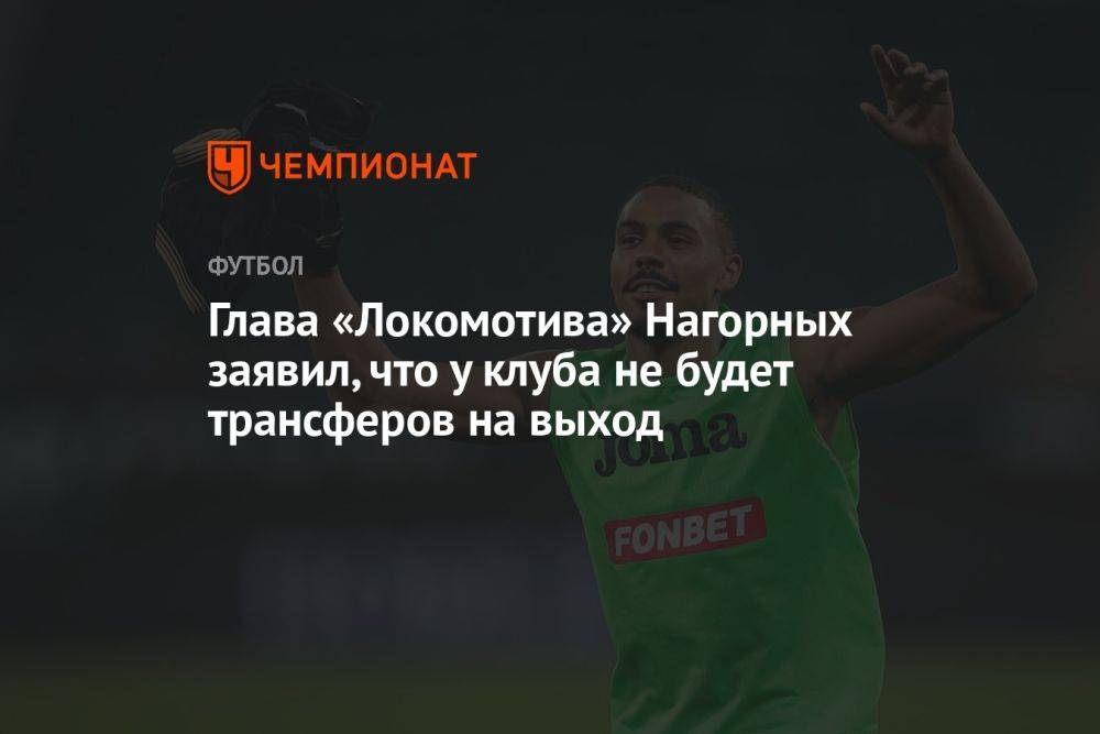 Глава «Локомотива» Нагорных заявил, что у клуба не будет трансферов на выход