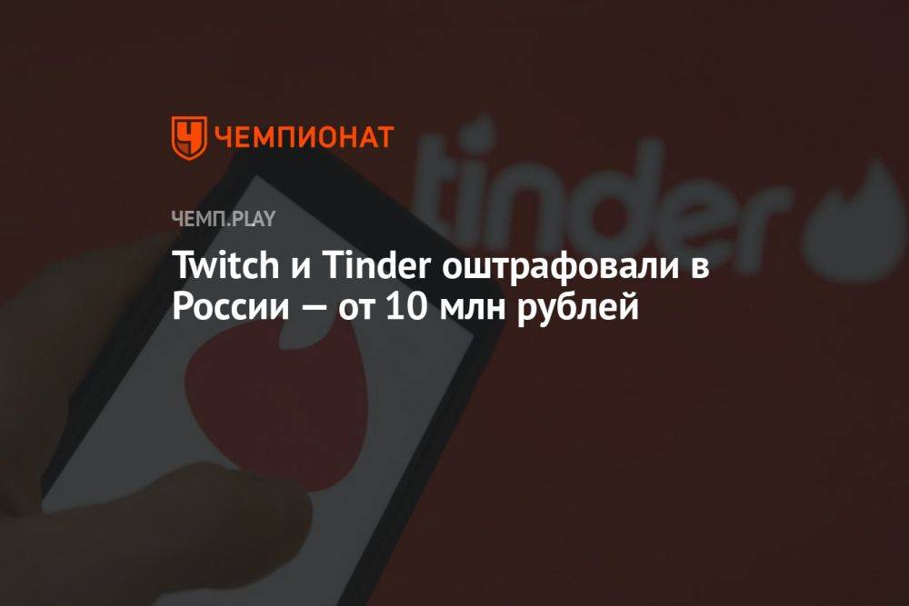 Twitch и Tinder оштрафовали в России — от 10 млн рублей