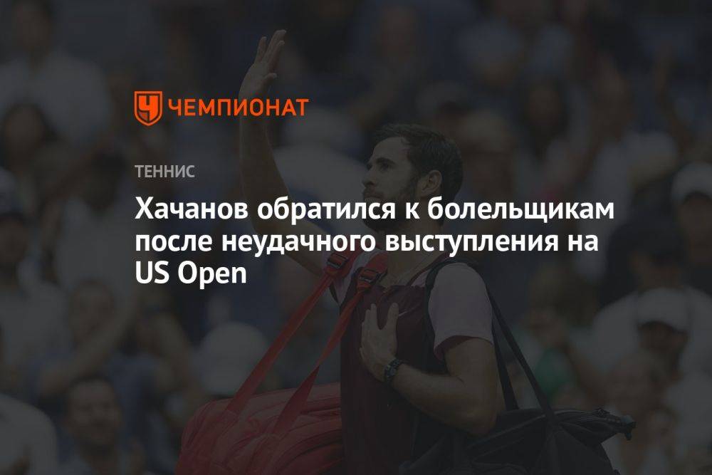 Хачанов обратился к болельщикам после неудачного выступления на US Open