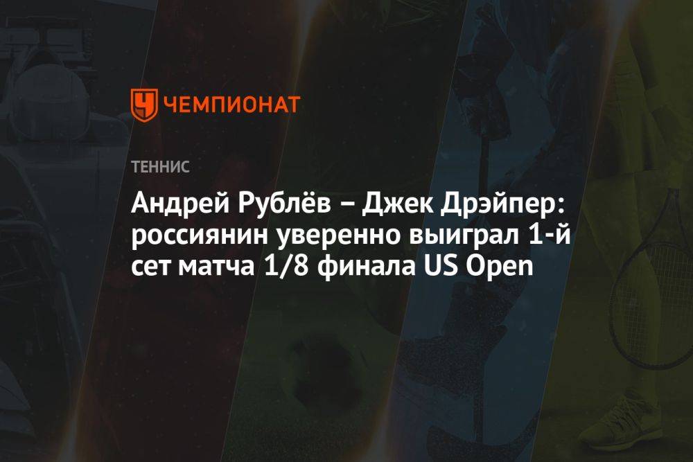 Андрей Рублёв – Джек Дрэйпер: россиянин уверенно выиграл 1-й сет матча 1/8 финала US Open