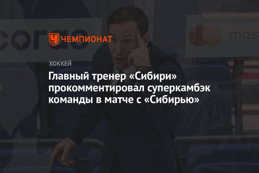 Главный тренер «Сибири» прокомментировал суперкамбэк команды в матче с «Сибирью»