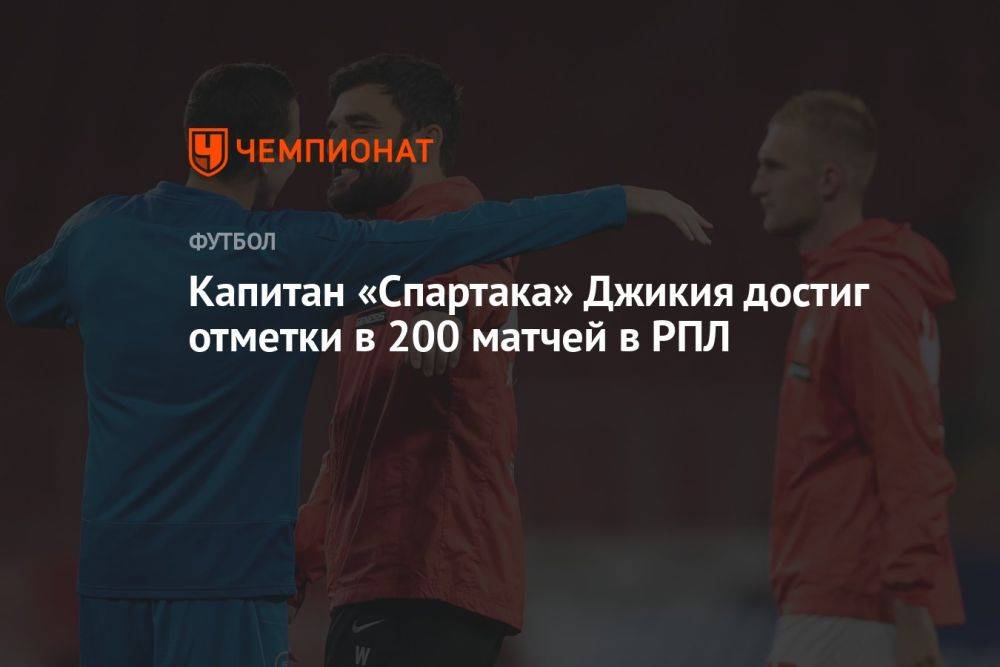Капитан «Спартака» Джикия достиг отметки в 200 матчей в РПЛ