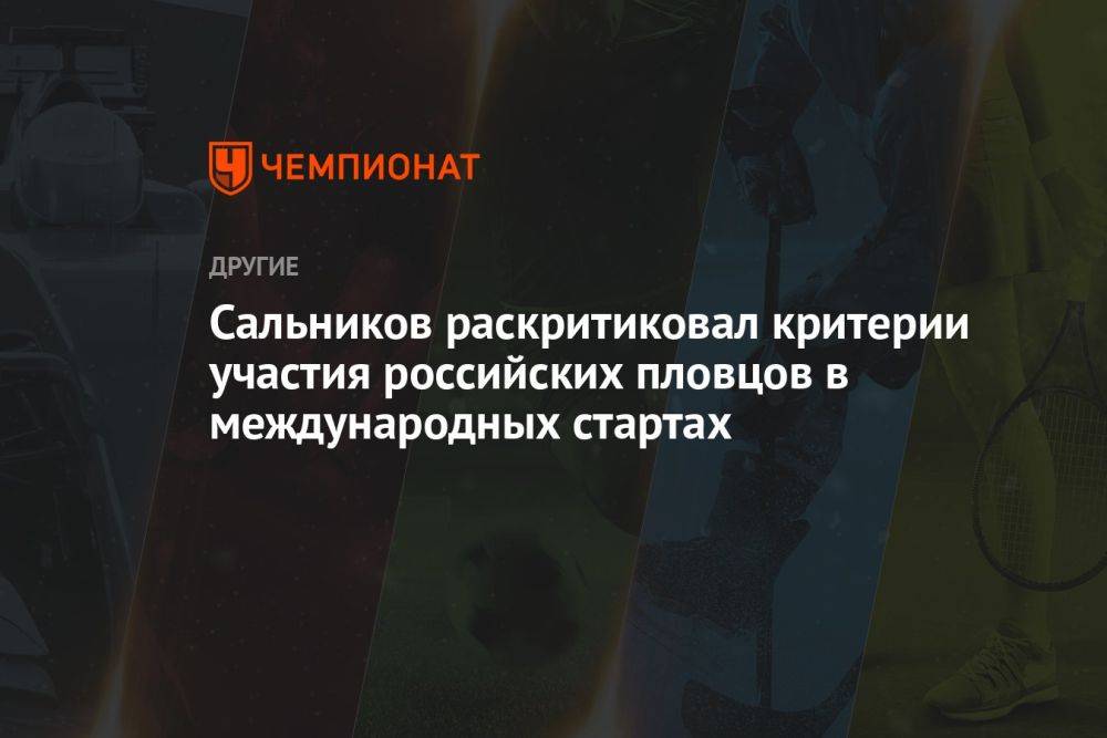 Сальников раскритиковал критерии участия российских пловцов в международных стартах