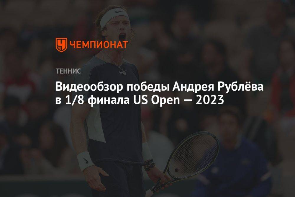 Видеообзор победы Андрея Рублёва в 1/8 финала US Open — 2023