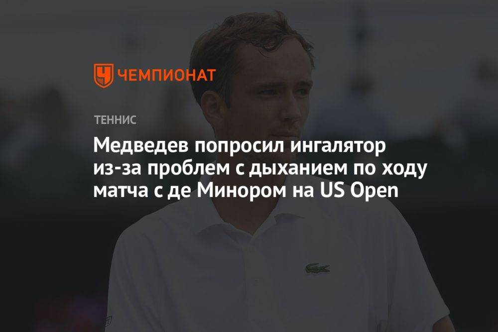 Медведев попросил ингалятор из-за проблем с дыханием по ходу матча с де Минором на US Open