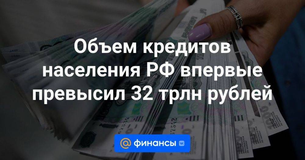 Объем кредитов населения РФ впервые превысил 32 трлн рублей