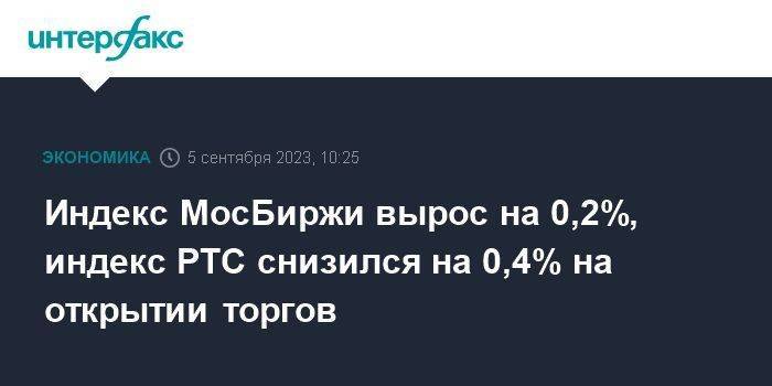 Индекс МосБиржи вырос на 0,2%, индекс РТС снизился на 0,4% на открытии торгов