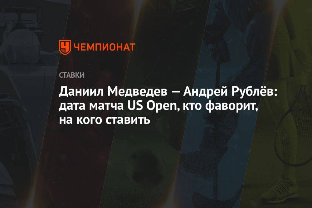 Даниил Медведев — Андрей Рублёв: дата матча US Open, кто фаворит, на кого ставить