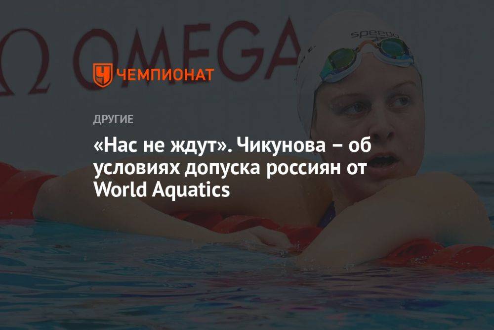 «Нас не ждут». Чикунова – об условиях допуска россиян от World Aquatics