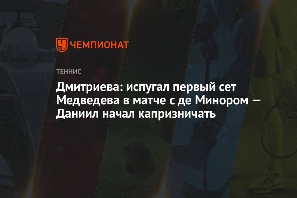 Дмитриева: испугал первый сет Медведева в матче с де Минором — Даниил начал капризничать