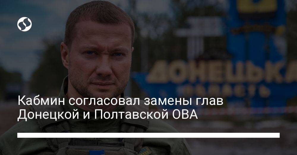Кабмин согласовал замены глав Донецкой и Полтавской ОВА