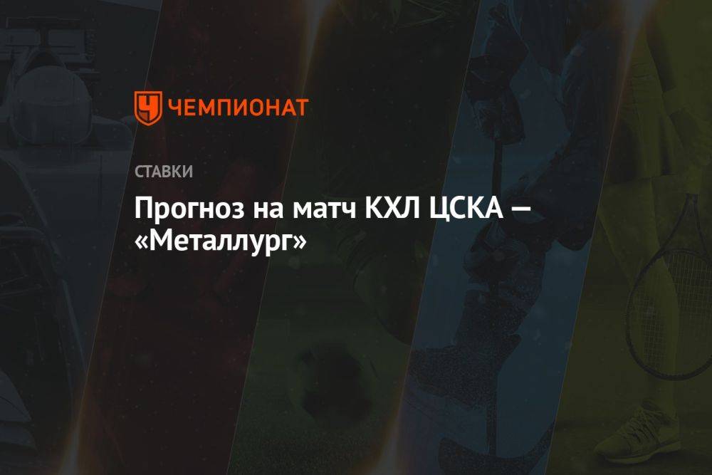 Прогноз на матч КХЛ ЦСКА — «Металлург»
